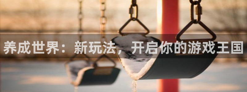V8娱乐注册：养成世界：新玩法，开启你的游戏王国