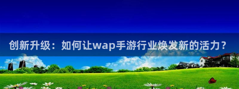 V8娱乐注册：创新升级：如何让wap手游行业焕发新的活力？