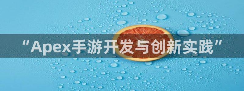 V8娱乐官网：“Apex手游开发与创新实践”
