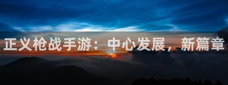 V8娱乐平台：正义枪战手游：中心发展，新篇章